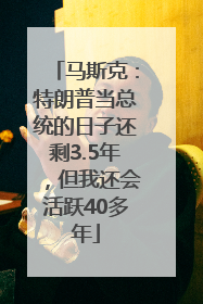 马斯克：特朗普当总统的日子还剩3.5年，但我还会活跃40多年