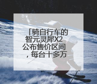 骑自行车的智元灵犀X2公布售价区间，每台十多万至三四十万元不等