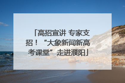 高招宣讲 专家支招！“大象新闻新高考课堂”走进濮阳