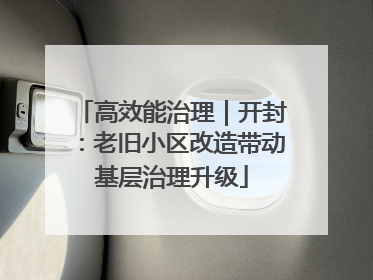 高效能治理｜开封：老旧小区改造带动基层治理升级