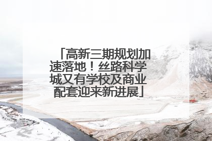 高新三期规划加速落地！丝路科学城又有学校及商业配套迎来新进展