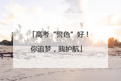 高考“警色”好！你追梦，我护航