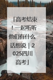 高考结束！一起听听他们有什么话想说｜2025四川高考