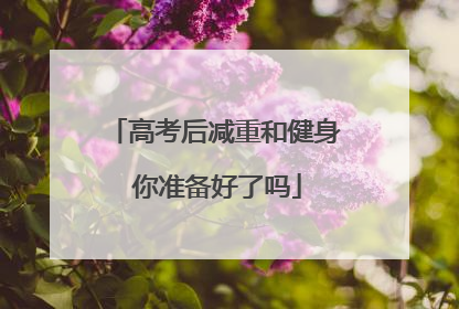 高考后减重和健身 你准备好了吗