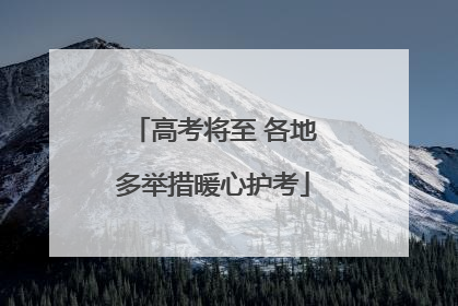 高考将至 各地多举措暖心护考