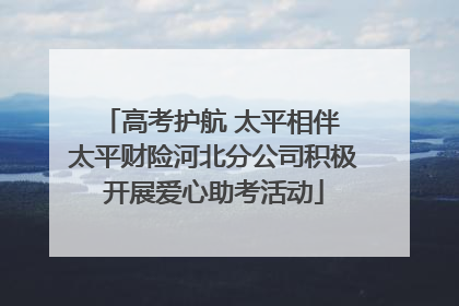 高考护航 太平相伴 太平财险河北分公司积极开展爱心助考活动