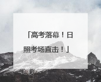 高考落幕！日照考场直击！