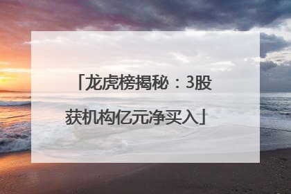 龙虎榜揭秘：3股获机构亿元净买入