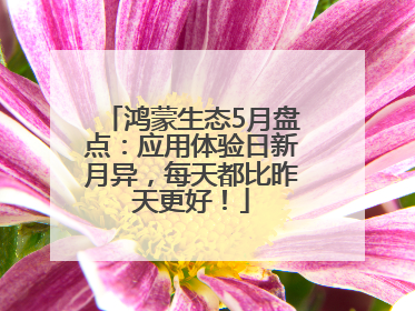 鸿蒙生态5月盘点：应用体验日新月异，每天都比昨天更好！