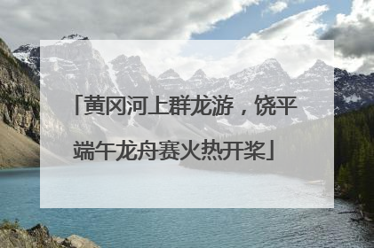 黄冈河上群龙游，饶平端午龙舟赛火热开桨