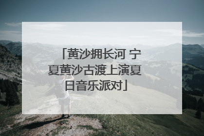 黄沙拥长河 宁夏黄沙古渡上演夏日音乐派对