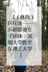 （体育）乒乓球——乒超联赛女子团体：深圳大学胜华东理工大学