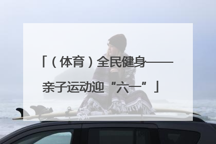（体育）全民健身——亲子运动迎“六一”