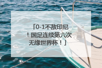 0-1不敌印尼！国足连续第六次无缘世界杯！
