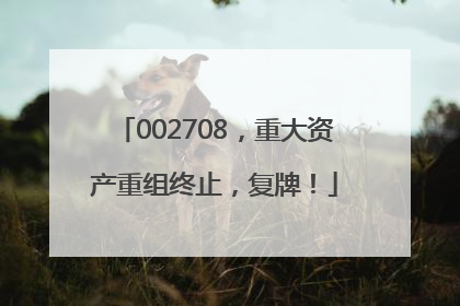 002708，重大资产重组终止，复牌！