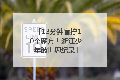 13分钟盲拧10个魔方！浙江少年破世界纪录