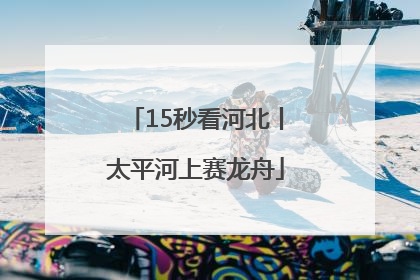 15秒看河北丨太平河上赛龙舟