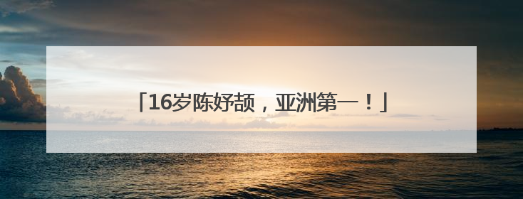 16岁陈妤颉，亚洲第一！