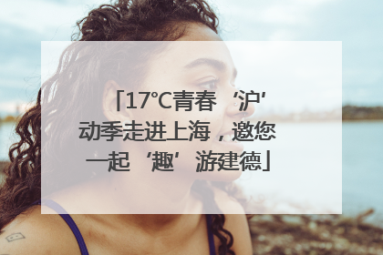 17℃青春‘沪’动季走进上海，邀您一起‘趣’游建德