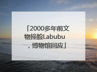 2000多年前文物撞脸Labubu，博物馆回应