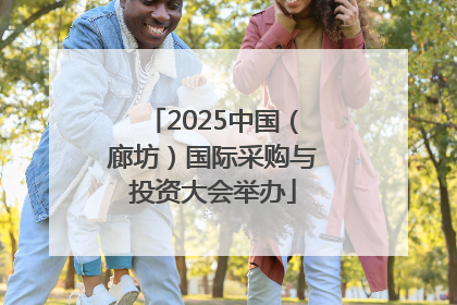 2025中国（廊坊）国际采购与投资大会举办