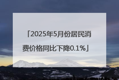 2025年5月份居民消费价格同比下降0.1%