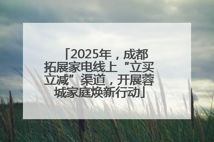 2025年，成都拓展家电线上“立买立减”渠道，开展蓉城家庭焕新行动