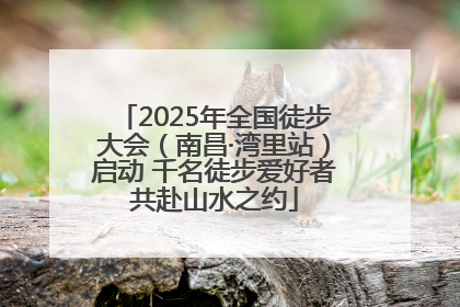 2025年全国徒步大会（南昌·湾里站）启动 千名徒步爱好者共赴山水之约