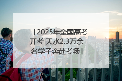 2025年全国高考开考 天水2.3万余名学子奔赴考场