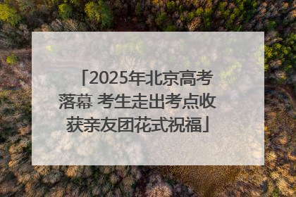 2025年北京高考落幕 考生走出考点收获亲友团花式祝福