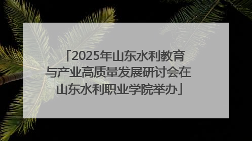 2025年山东水利教育与产业高质量发展研讨会在山东水利职业学院举办