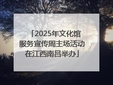 2025年文化馆服务宣传周主场活动在江西南昌举办
