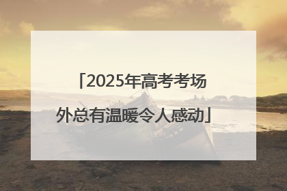 2025年高考考场外总有温暖令人感动