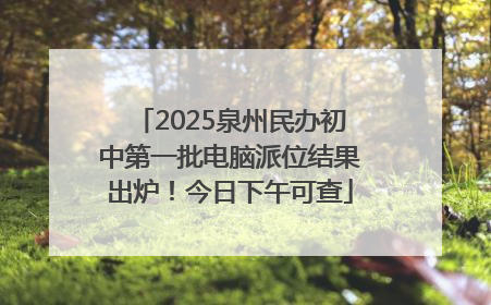 2025泉州民办初中第一批电脑派位结果出炉！今日下午可查