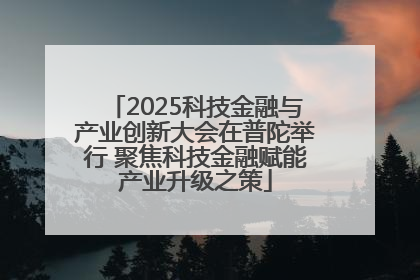 2025科技金融与产业创新大会在普陀举行 聚焦科技金融赋能产业升级之策