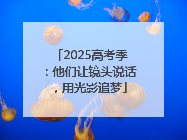 2025高考季：他们让镜头说话，用光影追梦