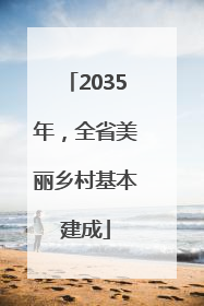 2035年，全省美丽乡村基本建成