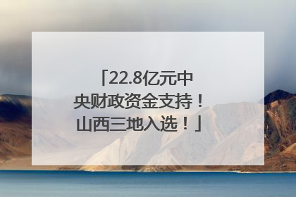 22.8亿元中央财政资金支持！山西三地入选！