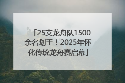 25支龙舟队1500余名划手！2025年怀化传统龙舟赛启幕