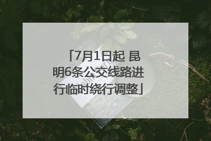 7月1日起 昆明6条公交线路进行临时绕行调整
