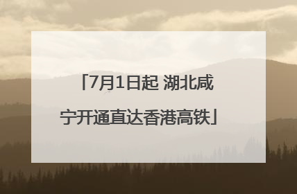 7月1日起 湖北咸宁开通直达香港高铁