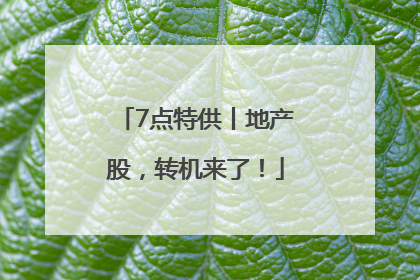 7点特供丨地产股，转机来了！