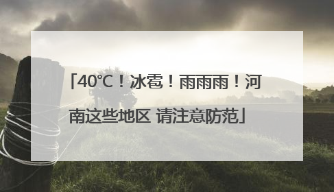 40℃！冰雹！雨雨雨！河南这些地区 请注意防范
