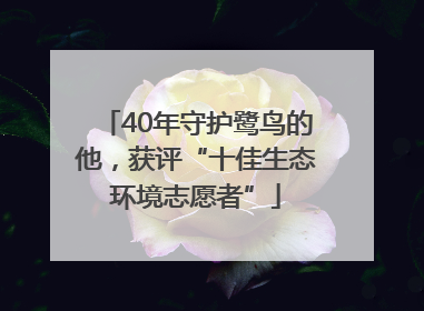 40年守护鹭鸟的他，获评“十佳生态环境志愿者”