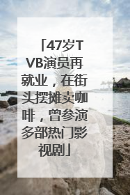 47岁TVB演员再就业，在街头摆摊卖咖啡，曾参演多部热门影视剧
