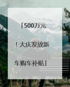 500万元！大庆发放新车购车补贴