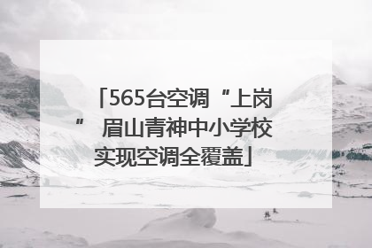 565台空调“上岗” 眉山青神中小学校实现空调全覆盖