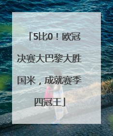 5比0！欧冠决赛大巴黎大胜国米，成就赛季四冠王