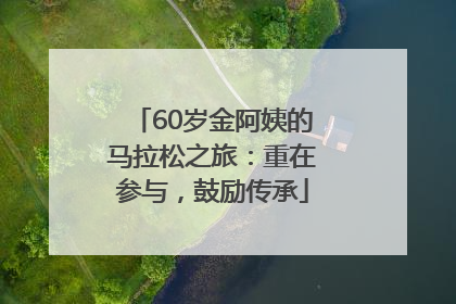 60岁金阿姨的马拉松之旅：重在参与，鼓励传承