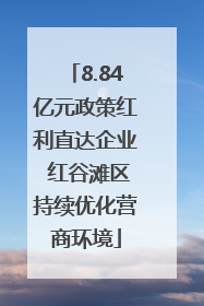 8.84亿元政策红利直达企业 红谷滩区持续优化营商环境